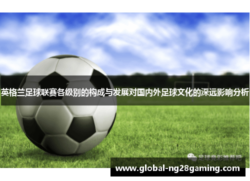 英格兰足球联赛各级别的构成与发展对国内外足球文化的深远影响分析