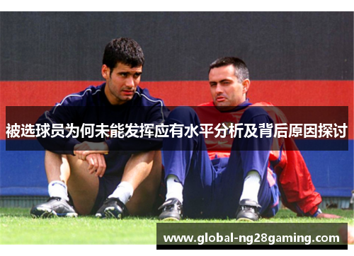 被选球员为何未能发挥应有水平分析及背后原因探讨