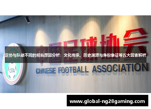 足协与队徽不同的背后原因分析：文化传承、历史渊源与身份象征等五大因素解析
