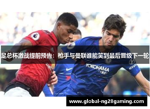 足总杯激战提前预告：枪手与曼联谁能笑到最后晋级下一轮