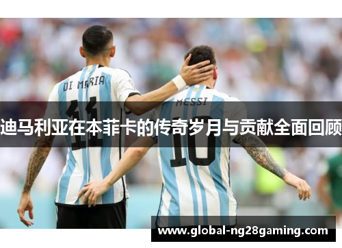 迪马利亚在本菲卡的传奇岁月与贡献全面回顾 迪马利亚在本菲卡的传奇岁月与贡献全面回顾