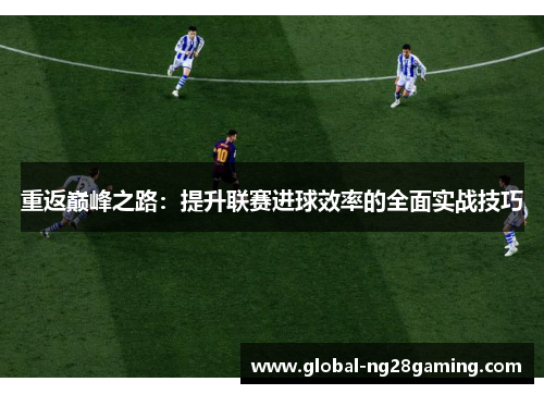 重返巅峰之路：提升联赛进球效率的全面实战技巧