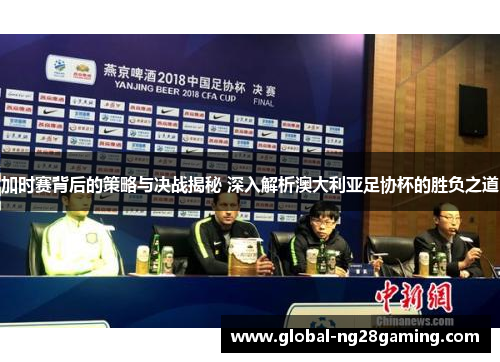 加时赛背后的策略与决战揭秘 深入解析澳大利亚足协杯的胜负之道