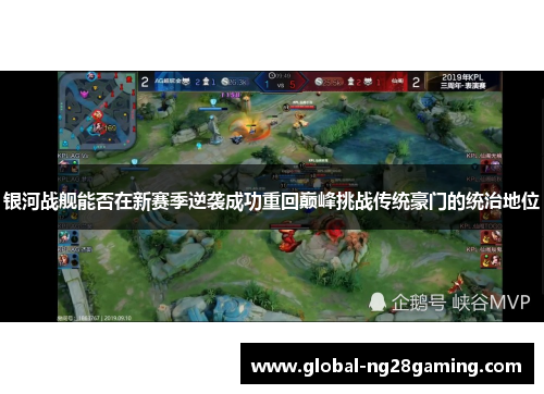 银河战舰能否在新赛季逆袭成功重回巅峰挑战传统豪门的统治地位 银河战舰能否在新赛季逆袭成功重回巅峰挑战传统豪门的统治地位