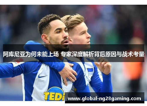 阿库尼亚为何未能上场 专家深度解析背后原因与战术考量 阿库尼亚为何未能上场 专家深度解析背后原因与战术考量