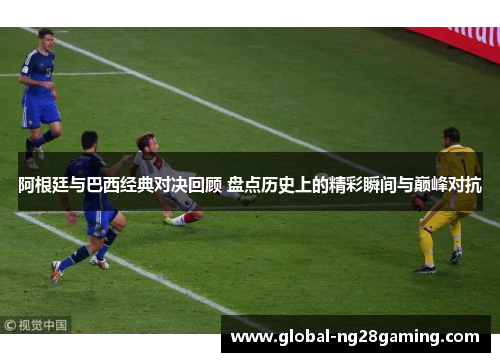 阿根廷与巴西经典对决回顾 盘点历史上的精彩瞬间与巅峰对抗