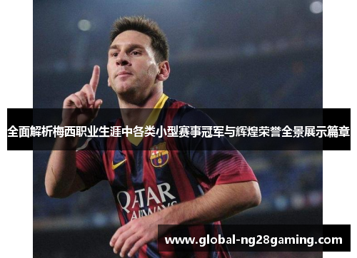 全面解析梅西职业生涯中各类小型赛事冠军与辉煌荣誉全景展示篇章