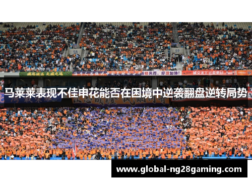 马莱莱表现不佳申花能否在困境中逆袭翻盘逆转局势