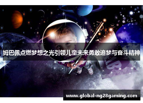 姆巴佩点燃梦想之光引领儿童未来勇敢追梦与奋斗精神 姆巴佩点燃梦想之光引领儿童未来勇敢追梦与奋斗精神