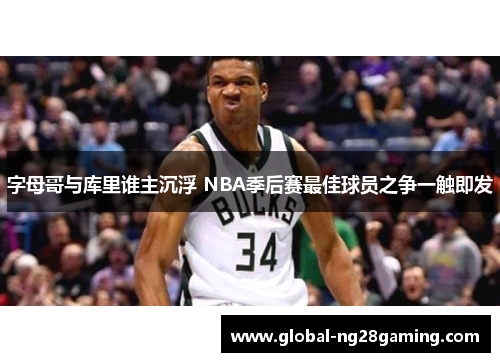字母哥与库里谁主沉浮 NBA季后赛最佳球员之争一触即发 字母哥与库里谁主沉浮 NBA季后赛最佳球员之争一触即发