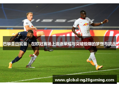 巴黎圣日耳曼：在欧冠赛场上追逐荣耀与突破极限的梦想与挑战