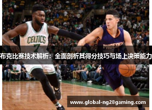 布克比赛技术解析：全面剖析其得分技巧与场上决策能力