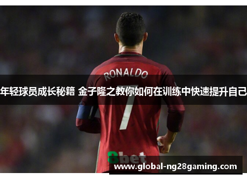 年轻球员成长秘籍 金子隆之教你如何在训练中快速提升自己