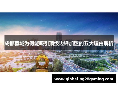 成都蓉城为何能吸引顶级边锋加盟的五大理由解析 成都蓉城为何能吸引顶级边锋加盟的五大理由解析