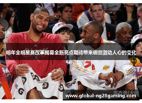 明年全明星赛改革揭幕全新亮点期待带来哪些激动人心的变化 明年全明星赛改革揭幕全新亮点期待带来哪些激动人心的变化