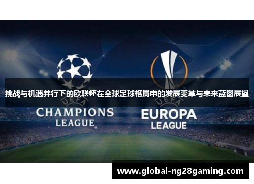 挑战与机遇并行下的欧联杯在全球足球格局中的发展变革与未来蓝图展望