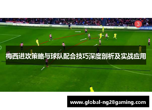 梅西进攻策略与球队配合技巧深度剖析及实战应用