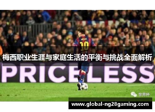 梅西职业生涯与家庭生活的平衡与挑战全面解析