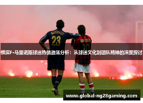 横滨F·马里诺斯球迷热情激荡分析：从球迷文化到团队精神的深度探讨