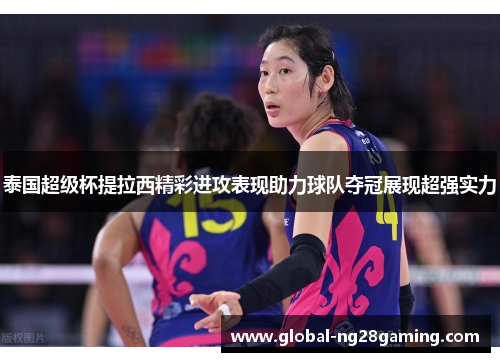 泰国超级杯提拉西精彩进攻表现助力球队夺冠展现超强实力