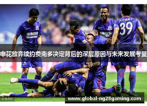 申花放弃续约费南多决定背后的深层原因与未来发展考量 申花放弃续约费南多决定背后的深层原因与未来发展考量