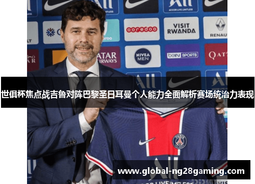 世俱杯焦点战吉鲁对阵巴黎圣日耳曼个人能力全面解析赛场统治力表现