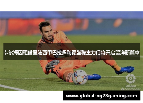卡尔海因租借登陆西甲巴拉多利德坐稳主力门将开启留洋新篇章