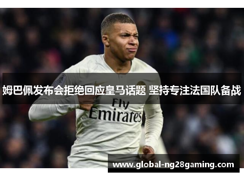 姆巴佩发布会拒绝回应皇马话题 坚持专注法国队备战