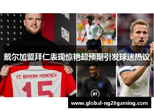 戴尔加盟拜仁表现惊艳超预期引发球迷热议