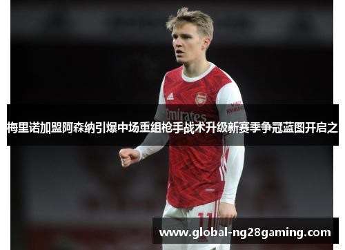 梅里诺加盟阿森纳引爆中场重组枪手战术升级新赛季争冠蓝图开启之 梅里诺加盟阿森纳引爆中场重组枪手战术升级新赛季争冠蓝图开启之