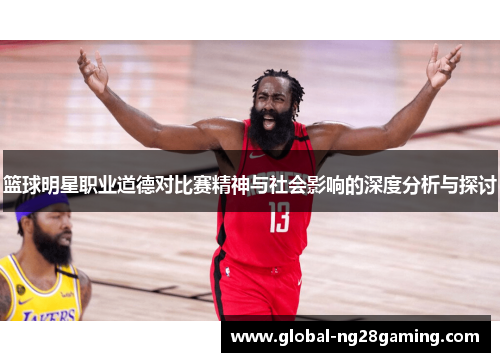 篮球明星职业道德对比赛精神与社会影响的深度分析与探讨 篮球明星职业道德对比赛精神与社会影响的深度分析与探讨