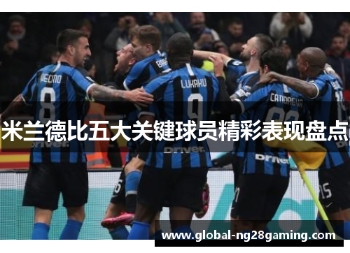 米兰德比五大关键球员精彩表现盘点 米兰德比五大关键球员精彩表现盘点