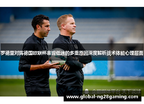 罗德里对阵德国欧联杯表现低迷的多重原因深度解析战术体能心理层面