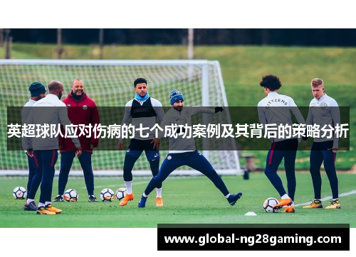 英超球队应对伤病的七个成功案例及其背后的策略分析