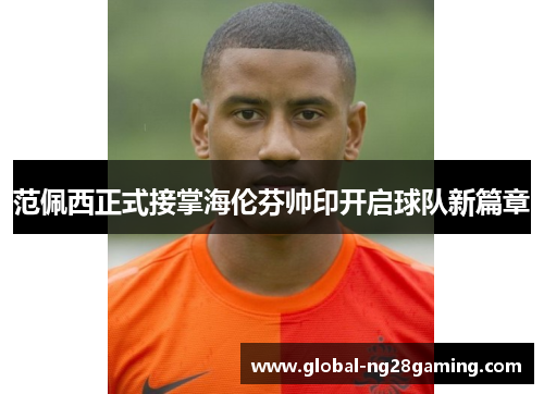 范佩西正式接掌海伦芬帅印开启球队新篇章