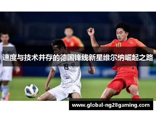 速度与技术并存的德国锋线新星维尔纳崛起之路