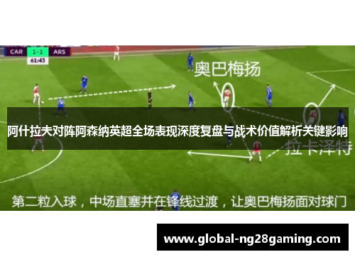 阿什拉夫对阵阿森纳英超全场表现深度复盘与战术价值解析关键影响