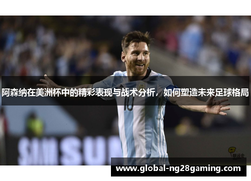 阿森纳在美洲杯中的精彩表现与战术分析，如何塑造未来足球格局