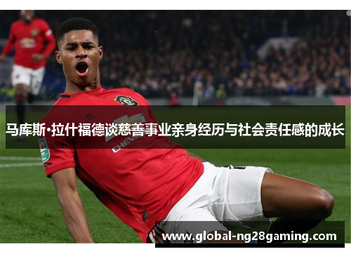 马库斯·拉什福德谈慈善事业亲身经历与社会责任感的成长