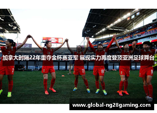加拿大时隔22年重夺金杯赛亚军 展现实力再度登顶亚洲足球舞台 加拿大时隔22年重夺金杯赛亚军 展现实力再度登顶亚洲足球舞台