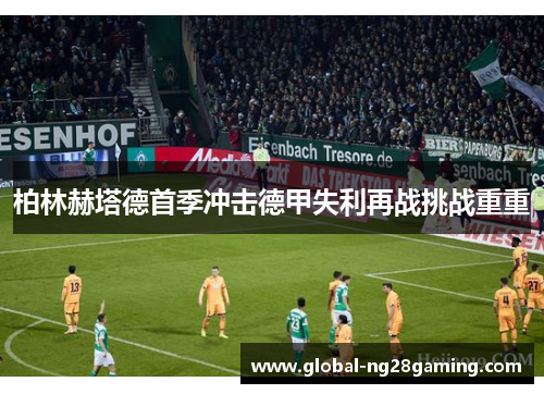 柏林赫塔德首季冲击德甲失利再战挑战重重